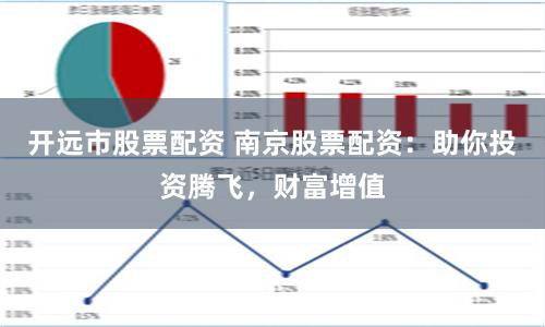 开远市股票配资 南京股票配资：助你投资腾飞，财富增值