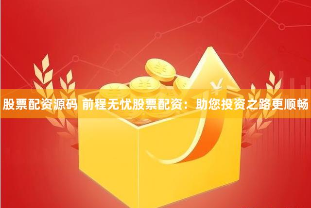 股票配资源码 前程无忧股票配资：助您投资之路更顺畅