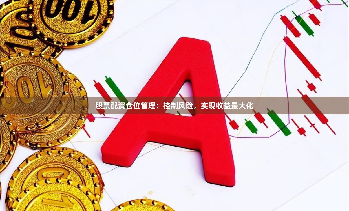 股票配资仓位管理：控制风险，实现收益最大化