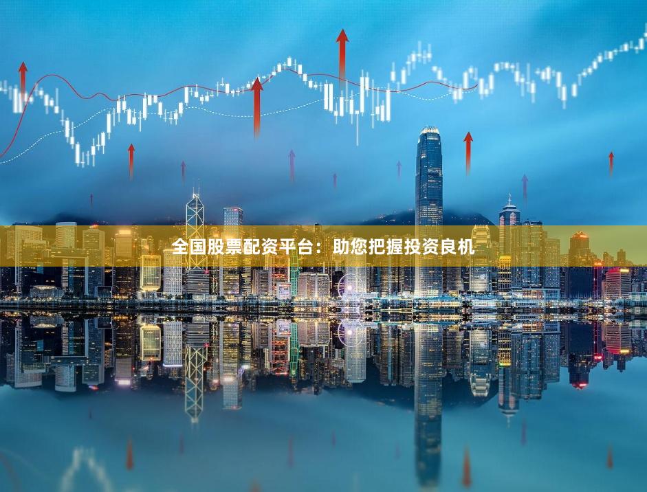 全国股票配资平台：助您把握投资良机
