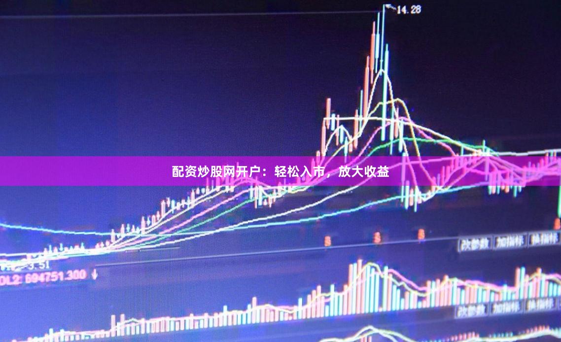 配资炒股网开户：轻松入市，放大收益