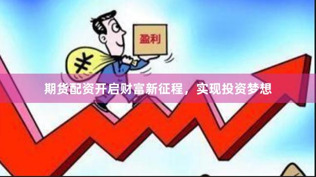 期货配资开启财富新征程，实现投资梦想