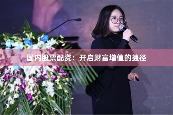 国内股票配资：开启财富增值的捷径