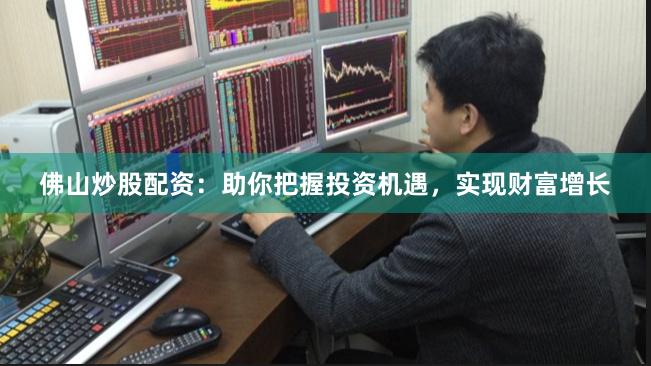 佛山炒股配资：助你把握投资机遇，实现财富增长