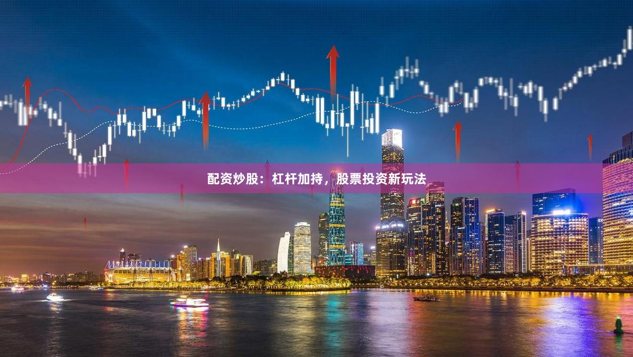 配资炒股：杠杆加持，股票投资新玩法