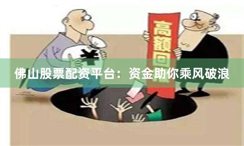 佛山股票配资平台：资金助你乘风破浪