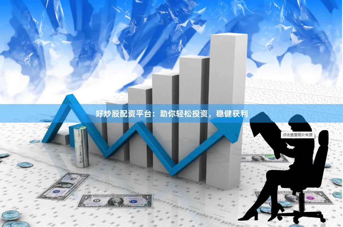 好炒股配资平台：助你轻松投资，稳健获利