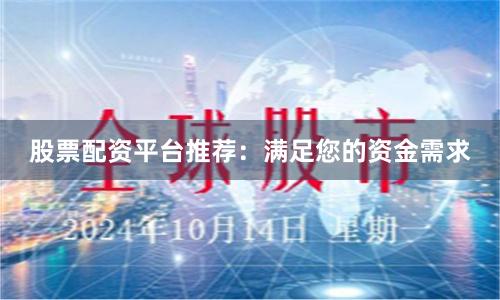股票配资平台推荐：满足您的资金需求