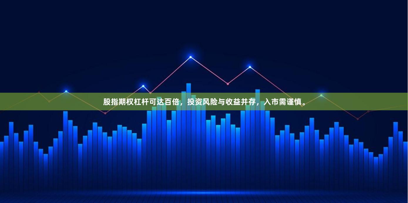 股指期权杠杆可达百倍，投资风险与收益并存，入市需谨慎。