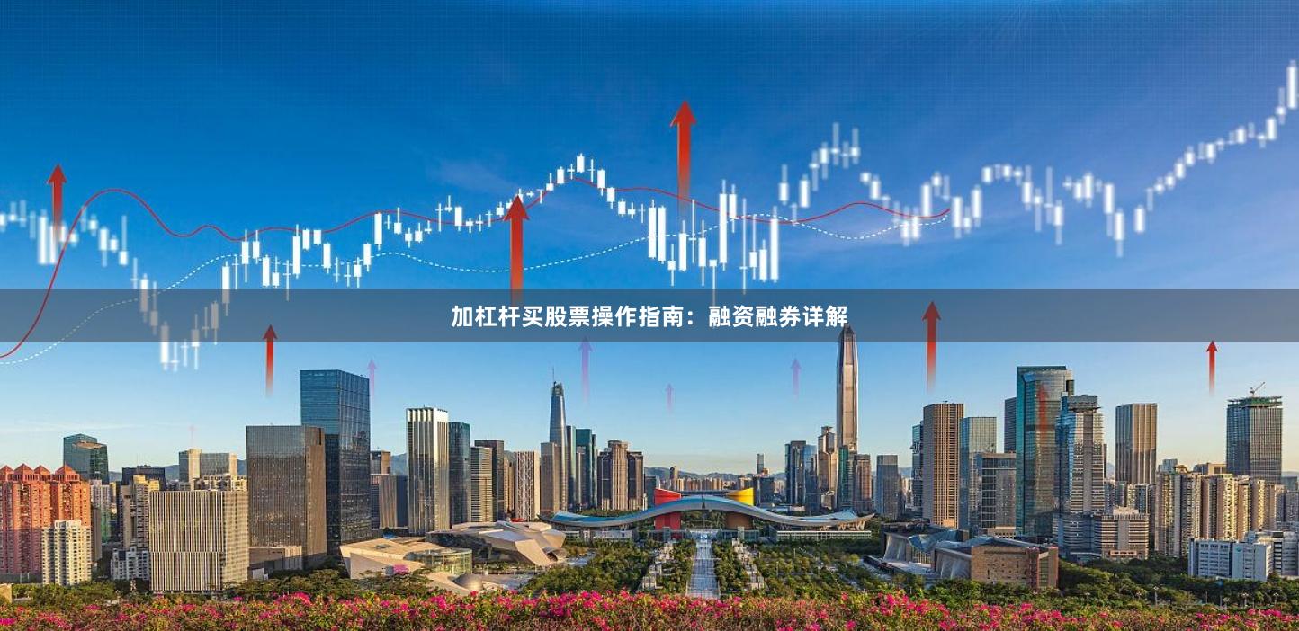 加杠杆买股票操作指南：融资融券详解