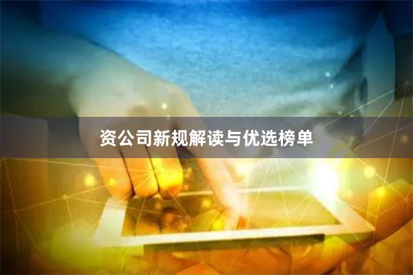 资公司新规解读与优选榜单