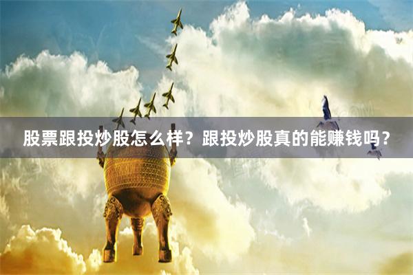 股票跟投炒股怎么样？跟投炒股真的能赚钱吗？