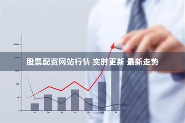 股票配资网站行情 实时更新 最新走势