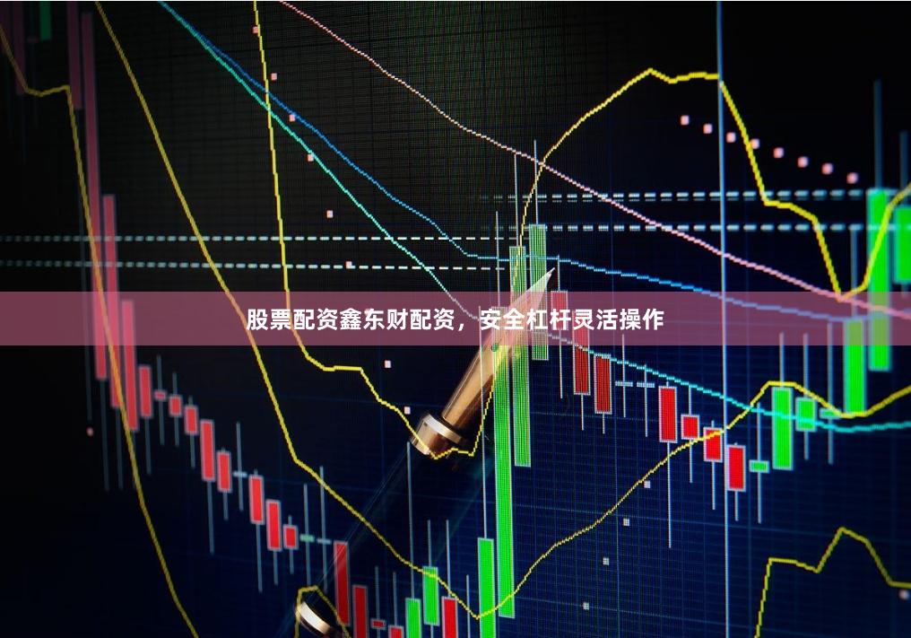 股票配资鑫东财配资，安全杠杆灵活操作