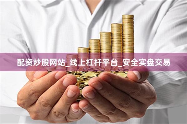 配资炒股网站_线上杠杆平台_安全实盘交易