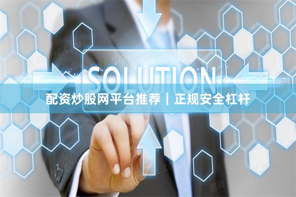 配资炒股网平台推荐|正规安全杠杆