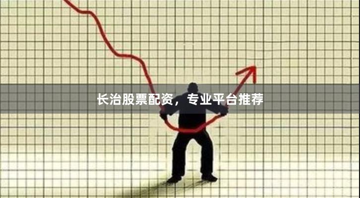 长治股票配资，专业平台推荐