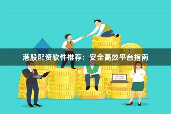 港股配资软件推荐:安全高效平台指南