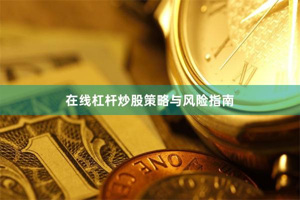 在线杠杆炒股策略与风险指南
