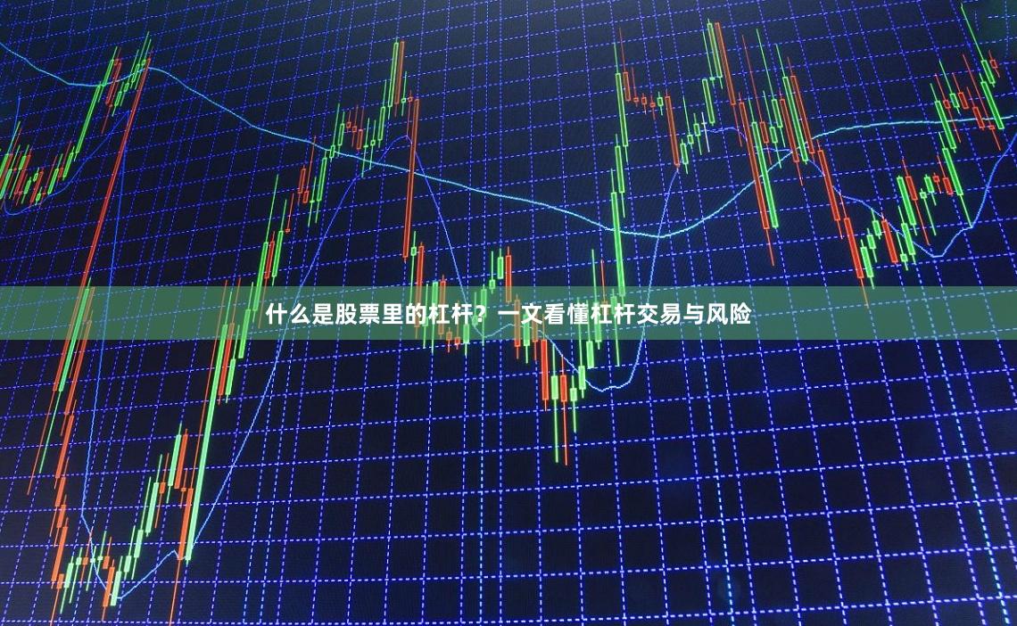 什么是股票里的杠杆？一文看懂杠杆交易与风险