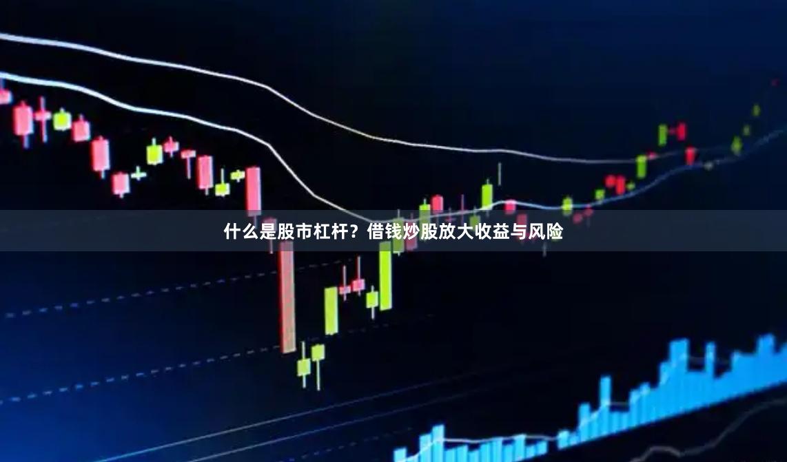 什么是股市杠杆？借钱炒股放大收益与风险