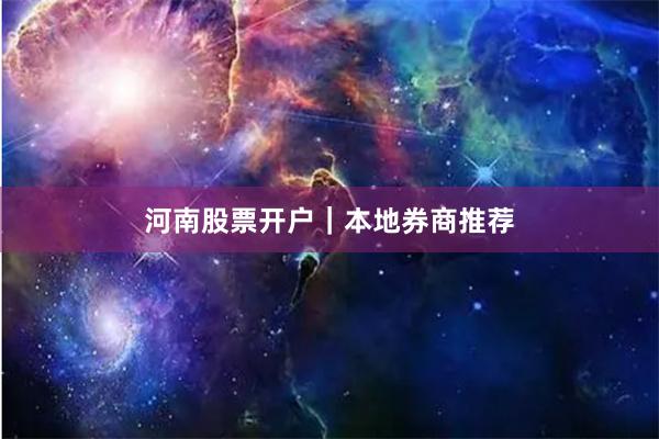 河南股票开户｜本地券商推荐