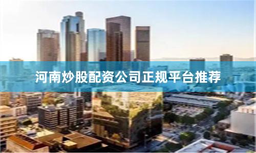 河南炒股配资公司正规平台推荐