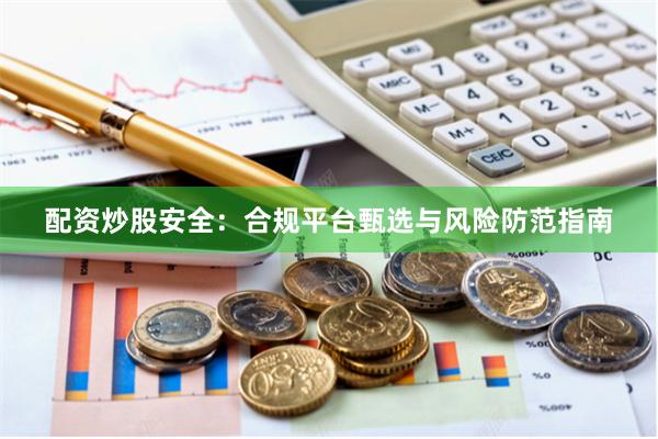 配资炒股安全：合规平台甄选与风险防范指南