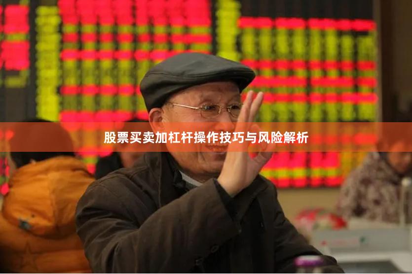 股票买卖加杠杆操作技巧与风险解析