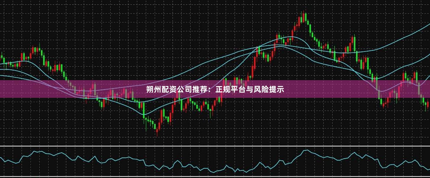 朔州配资公司推荐：正规平台与风险提示