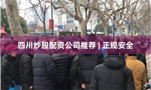 四川炒股配资公司推荐 | 正规安全