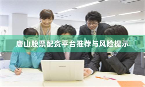 唐山股票配资平台推荐与风险提示