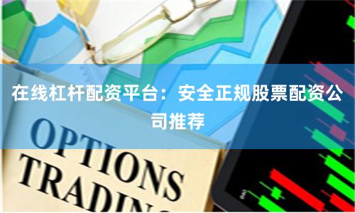 在线杠杆配资平台:安全正规股票配资公司推荐