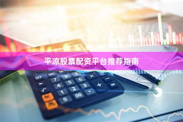 平凉股票配资平台推荐指南