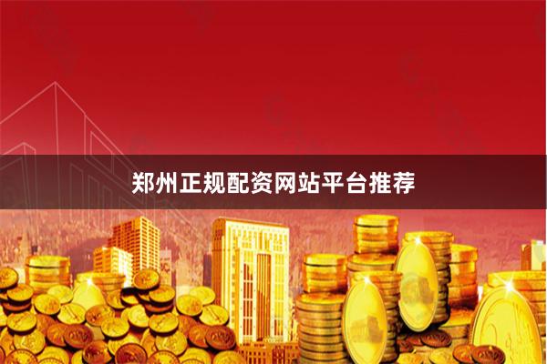 郑州正规配资网站平台推荐