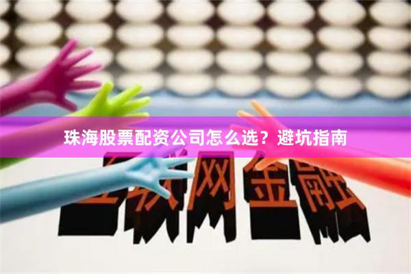 珠海股票配资公司怎么选？避坑指南