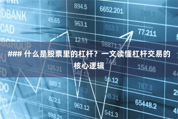 ### 什么是股票里的杠杆？一文读懂杠杆交易的核心逻辑