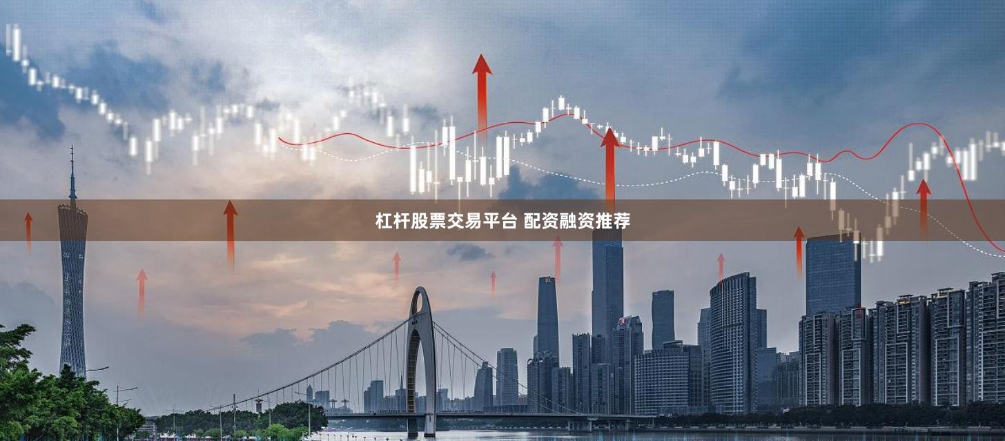 杠杆股票交易平台 配资融资推荐