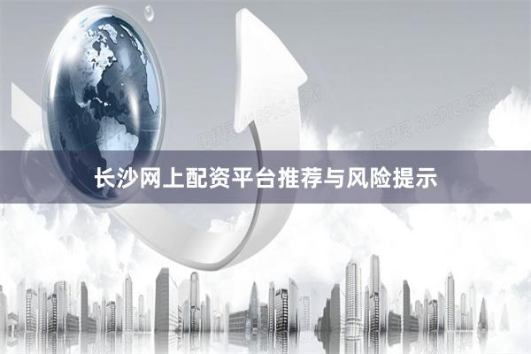 长沙网上配资平台推荐与风险提示