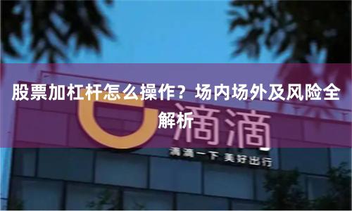 股票加杠杆怎么操作？场内场外及风险全解析