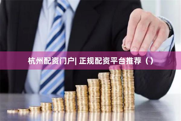 杭州配资门户| 正规配资平台推荐（）
