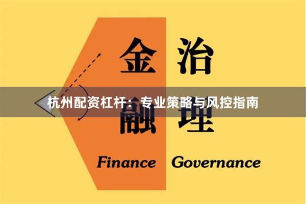 杭州配资杠杆：专业策略与风控指南